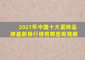 2021年中国十大瓷砖品牌最新排行榜有哪些呢视频