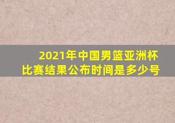 2021年中国男篮亚洲杯比赛结果公布时间是多少号