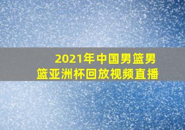 2021年中国男篮男篮亚洲杯回放视频直播