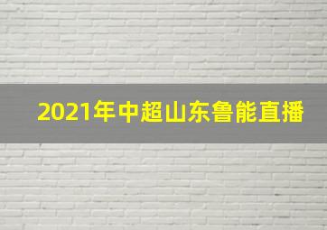 2021年中超山东鲁能直播