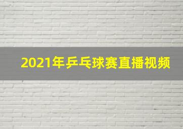 2021年乒乓球赛直播视频