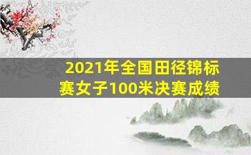 2021年全国田径锦标赛女子100米决赛成绩