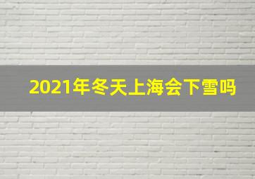 2021年冬天上海会下雪吗