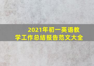 2021年初一英语教学工作总结报告范文大全