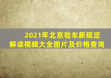 2021年北京验车新规定解读视频大全图片及价格查询