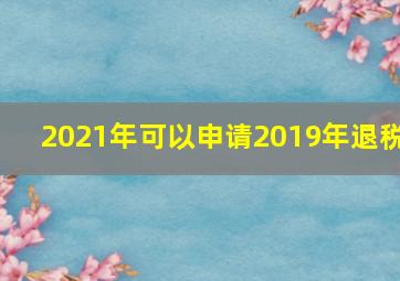 2021年可以申请2019年退税