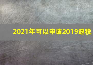 2021年可以申请2019退税