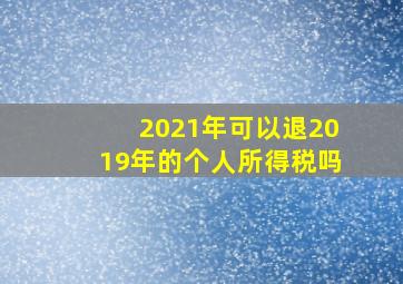 2021年可以退2019年的个人所得税吗