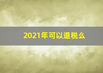 2021年可以退税么