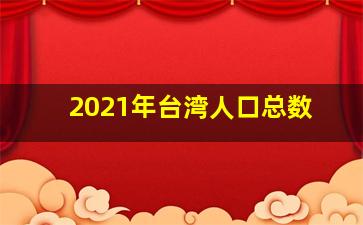 2021年台湾人口总数