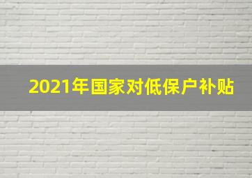 2021年国家对低保户补贴