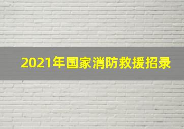 2021年国家消防救援招录