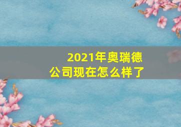 2021年奥瑞德公司现在怎么样了