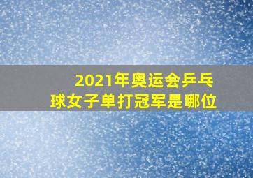 2021年奥运会乒乓球女子单打冠军是哪位