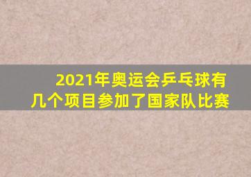 2021年奥运会乒乓球有几个项目参加了国家队比赛