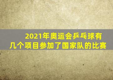 2021年奥运会乒乓球有几个项目参加了国家队的比赛