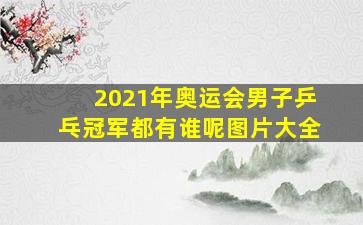 2021年奥运会男子乒乓冠军都有谁呢图片大全