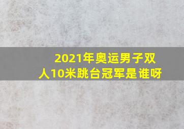 2021年奥运男子双人10米跳台冠军是谁呀