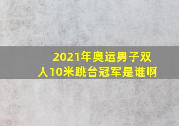 2021年奥运男子双人10米跳台冠军是谁啊