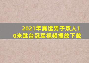 2021年奥运男子双人10米跳台冠军视频播放下载