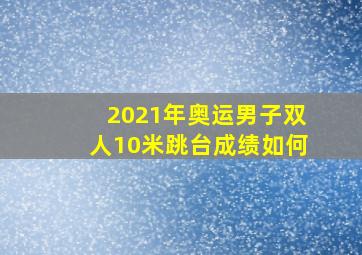 2021年奥运男子双人10米跳台成绩如何