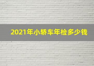 2021年小轿车年检多少钱