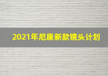 2021年尼康新款镜头计划