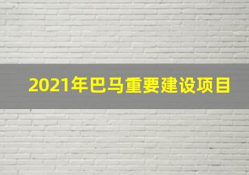 2021年巴马重要建设项目