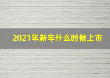 2021年新车什么时候上市