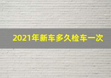 2021年新车多久检车一次