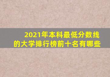 2021年本科最低分数线的大学排行榜前十名有哪些