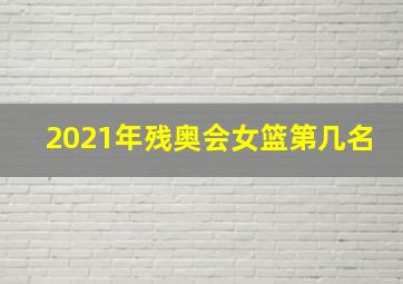 2021年残奥会女篮第几名