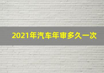 2021年汽车年审多久一次