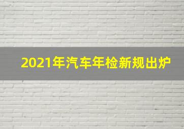 2021年汽车年检新规出炉