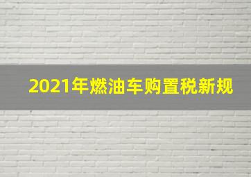 2021年燃油车购置税新规