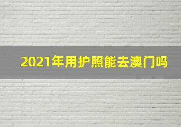 2021年用护照能去澳门吗