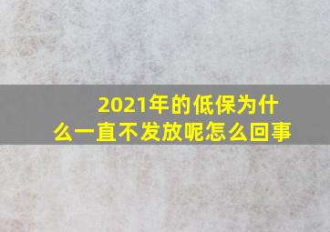 2021年的低保为什么一直不发放呢怎么回事