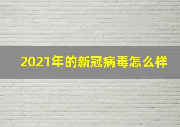 2021年的新冠病毒怎么样