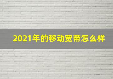 2021年的移动宽带怎么样