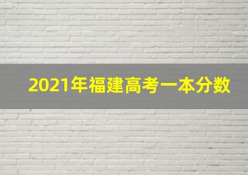 2021年福建高考一本分数