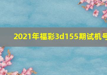 2021年福彩3d155期试机号