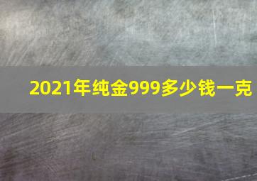 2021年纯金999多少钱一克