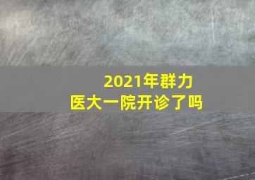 2021年群力医大一院开诊了吗