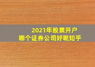 2021年股票开户哪个证券公司好呢知乎