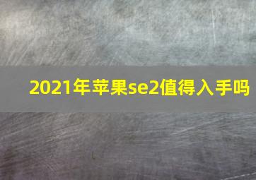 2021年苹果se2值得入手吗