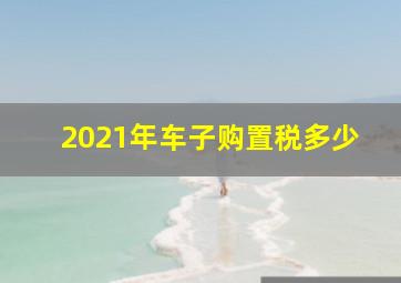 2021年车子购置税多少