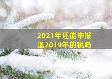 2021年还能申报退2019年的税吗