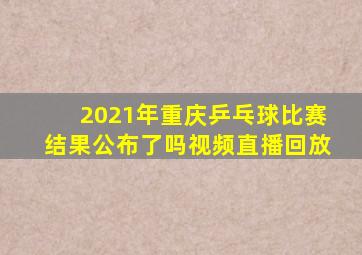 2021年重庆乒乓球比赛结果公布了吗视频直播回放