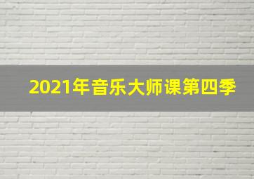 2021年音乐大师课第四季