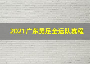 2021广东男足全运队赛程